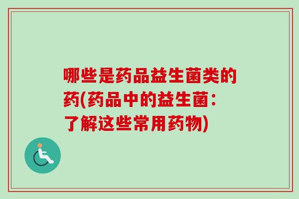 哪些是药品益生菌类的药(药品中的益生菌：了解这些常用)