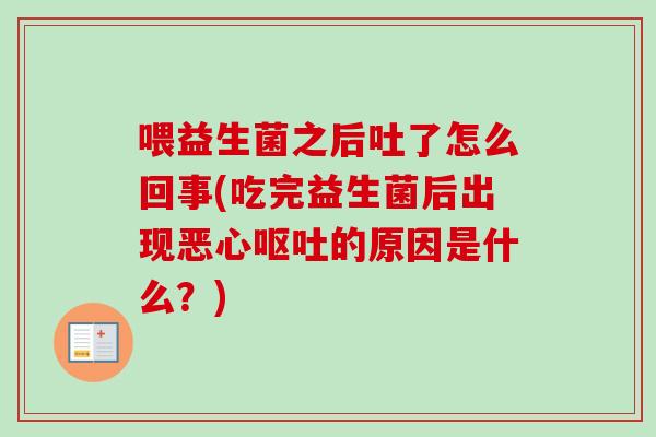 喂益生菌之后吐了怎么回事(吃完益生菌后出现恶心的原因是什么?) 喂益生菌之后吐了怎么回事(吃完益生菌后出现恶心的原因是什么?)