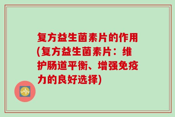 复方益生菌素片的作用(复方益生菌素片：维护肠道平衡、增强力的良好选择)