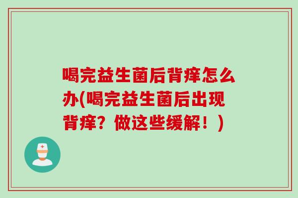 喝完益生菌后背痒怎么办(喝完益生菌后出现背痒？做这些缓解！)