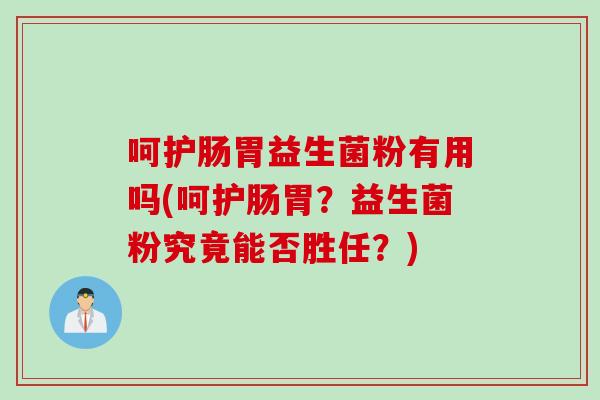 呵护肠胃益生菌粉有用吗(呵护肠胃?益生菌粉究竟能否胜任?) 呵护肠胃益生菌粉有用吗(呵护肠胃?益生菌粉究竟能否胜任?)