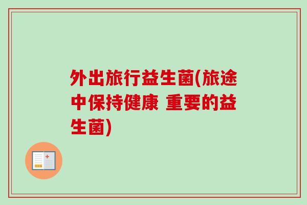 外出旅行益生菌(旅途中保持健康 重要的益生菌)
