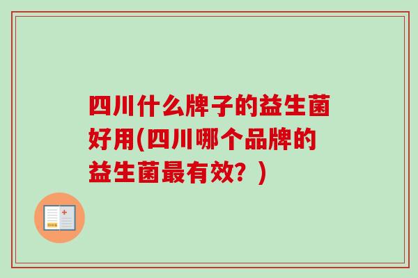 四川什么牌子的益生菌好用(四川哪个品牌的益生菌有效？)