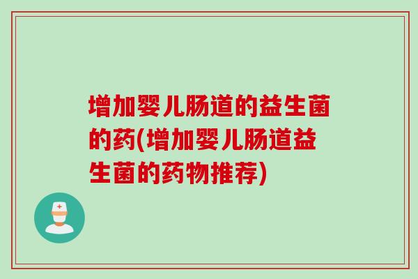 增加婴儿肠道的益生菌的药(增加婴儿肠道益生菌的推荐) 增加婴儿肠道的益生菌的药(增加婴儿肠道益生菌的推荐)