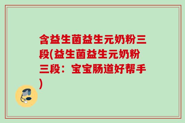 含益生菌益生元奶粉三段(益生菌益生元奶粉三段：宝宝肠道好帮手)