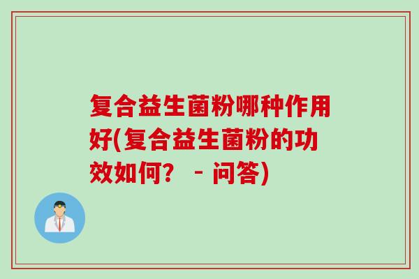 复合益生菌粉哪种作用好(复合益生菌粉的功效如何？ - 问答)