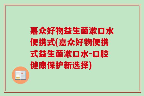嘉众好物益生菌漱口水便携式(嘉众好物便携式益生菌漱口水-口腔健康保护新选择)