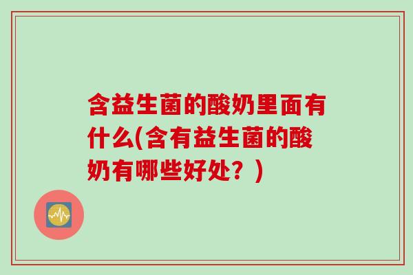 含益生菌的酸奶里面有什么(含有益生菌的酸奶有哪些好处？)