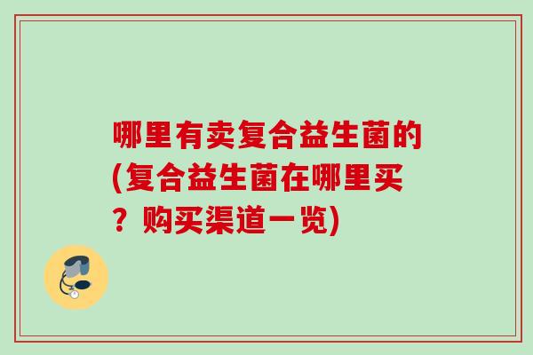 哪里有卖复合益生菌的(复合益生菌在哪里买？购买渠道一览)