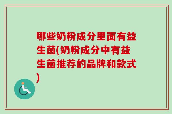 哪些奶粉成分里面有益生菌(奶粉成分中有益生菌推荐的品牌和款式)