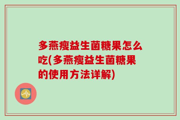 多燕瘦益生菌糖果怎么吃(多燕瘦益生菌糖果的使用方法详解)