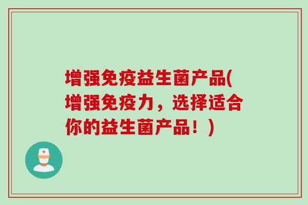 增强益生菌产品(增强力,选择适合你的益生菌产品!) 增强益生菌产品(增强力,选择适合你的益生菌产品!)