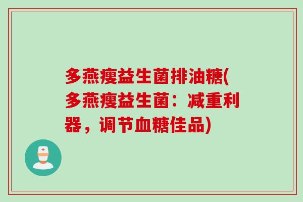 多燕瘦益生菌排油糖(多燕瘦益生菌:减重利器,调节佳品) 多燕瘦益生菌排油糖(多燕瘦益生菌:减重利器,调节佳品)