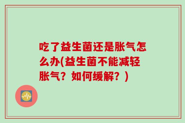 吃了益生菌还是怎么办(益生菌不能减轻?如何缓解?) 吃了益生菌还是怎么办(益生菌不能减轻?如何缓解?)