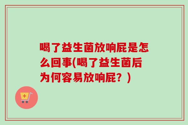 喝了益生菌放响屁是怎么回事(喝了益生菌后为何容易放响屁？)