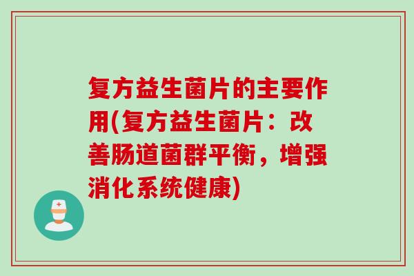 复方益生菌片的主要作用(复方益生菌片：改善肠道菌群平衡，增强消化系统健康)