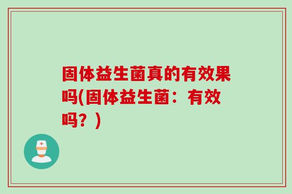 固体益生菌真的有效果吗(固体益生菌：有效吗？)