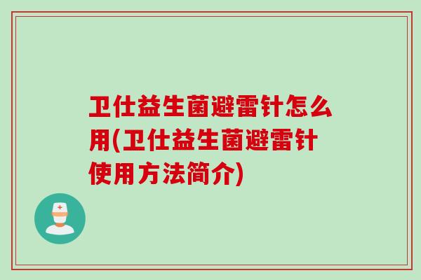 卫仕益生菌避雷针怎么用(卫仕益生菌避雷针使用方法简介)