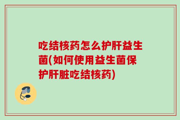 吃结核药怎么益生菌(如何使用益生菌保护吃结核药)