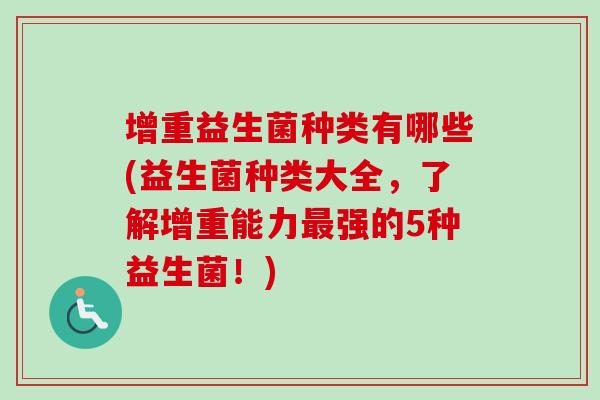 增重益生菌种类有哪些(益生菌种类大全,了解增重能力强的5种益生菌!) 增重益生菌种类有哪些(益生菌种类大全,了解增重能力强的5种益生菌!)