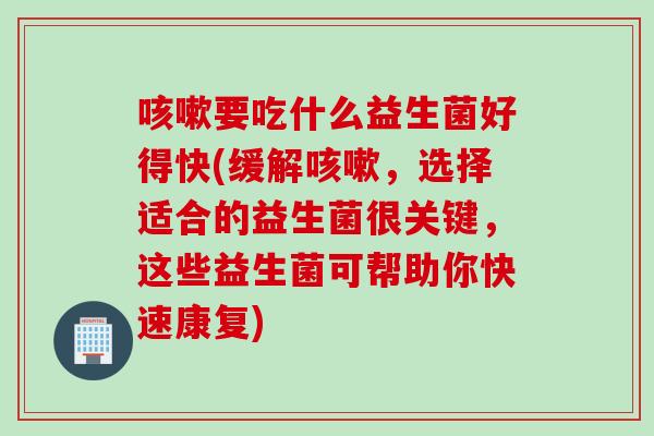 要吃什么益生菌好得快(缓解,选择适合的益生菌很关键,这些益生菌可帮助你快速康复) 要吃什么益生菌好得快(缓解,选择适合的益生菌很关键,这些益生菌可帮助你快速康复)