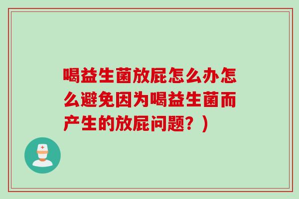 喝益生菌放屁怎么办怎么避免因为喝益生菌而产生的放屁问题?) 喝益生菌放屁怎么办怎么避免因为喝益生菌而产生的放屁问题?)