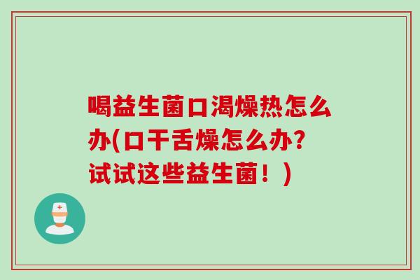 喝益生菌口渴燥热怎么办(口干舌燥怎么办？试试这些益生菌！)