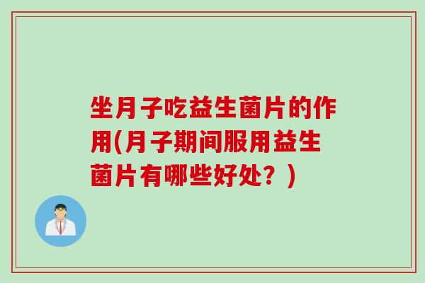 坐月子吃益生菌片的作用(月子期间服用益生菌片有哪些好处？)