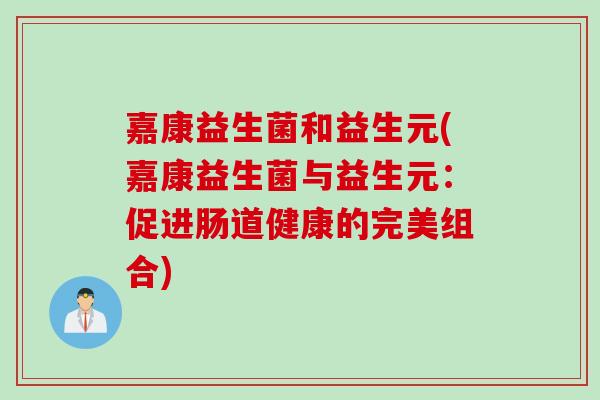 嘉康益生菌和益生元(嘉康益生菌与益生元：促进肠道健康的完美组合)
