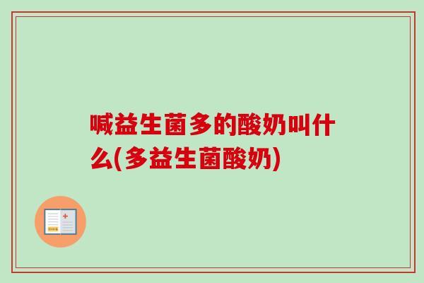 喊益生菌多的酸奶叫什么(多益生菌酸奶) 喊益生菌多的酸奶叫什么(多益生菌酸奶)