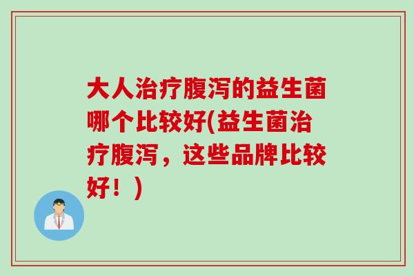 大人的益生菌哪个比较好(益生菌，这些品牌比较好！)