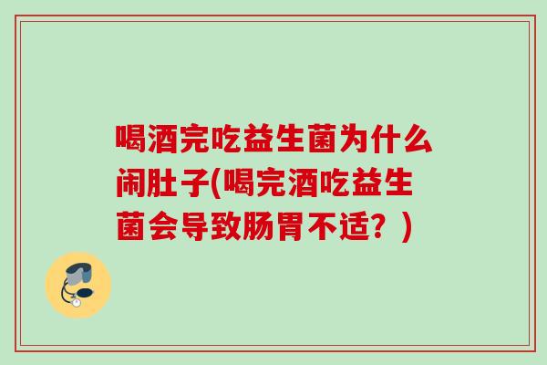 喝酒完吃益生菌为什么闹肚子(喝完酒吃益生菌会导致肠胃不适?) 喝酒完吃益生菌为什么闹肚子(喝完酒吃益生菌会导致肠胃不适?)