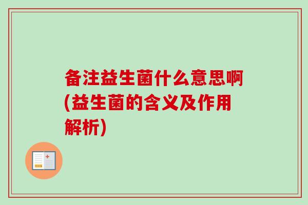 备注益生菌什么意思啊(益生菌的含义及作用解析)