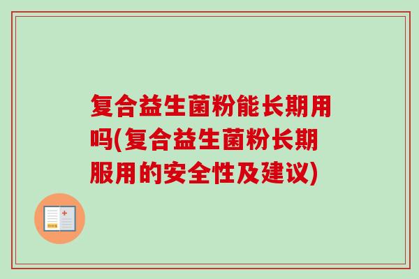 复合益生菌粉能长期用吗(复合益生菌粉长期服用的安全性及建议) 复合益生菌粉能长期用吗(复合益生菌粉长期服用的安全性及建议)