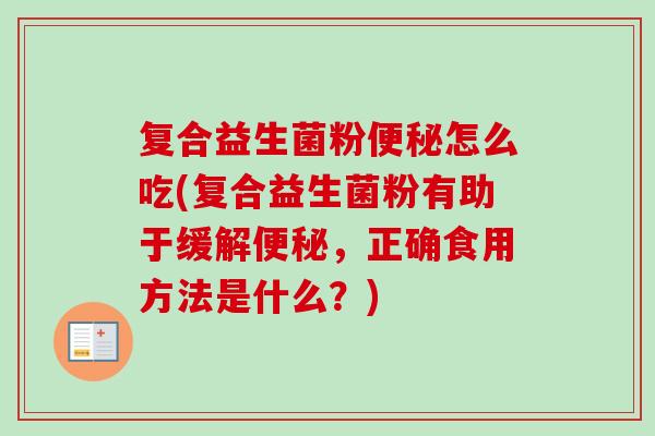 复合益生菌粉怎么吃(复合益生菌粉有助于缓解，正确食用方法是什么？)