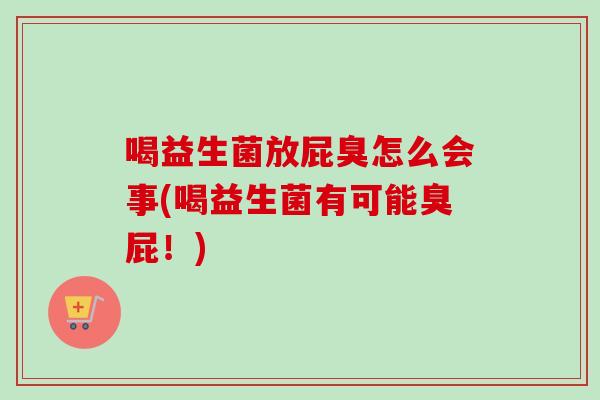 喝益生菌放屁臭怎么会事(喝益生菌有可能臭屁！)