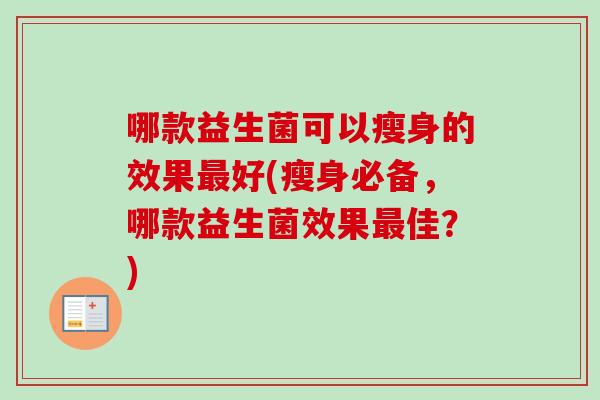哪款益生菌可以瘦身的效果好(瘦身必备，哪款益生菌效果佳？)