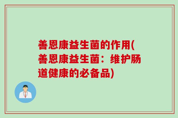善恩康益生菌的作用(善恩康益生菌：维护肠道健康的必备品)