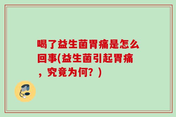 喝了益生菌胃痛是怎么回事(益生菌引起胃痛，究竟为何？)
