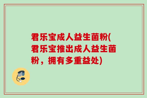 君乐宝成人益生菌粉(君乐宝推出成人益生菌粉,拥有多重益处) 君乐宝成人益生菌粉(君乐宝推出成人益生菌粉,拥有多重益处)