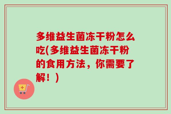 多维益生菌冻干粉怎么吃(多维益生菌冻干粉的食用方法,你需要了解!) 多维益生菌冻干粉怎么吃(多维益生菌冻干粉的食用方法,你需要了解!)
