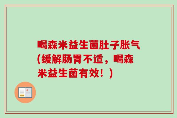 喝森米益生菌肚子(缓解肠胃不适,喝森米益生菌有效!) 喝森米益生菌肚子(缓解肠胃不适,喝森米益生菌有效!)