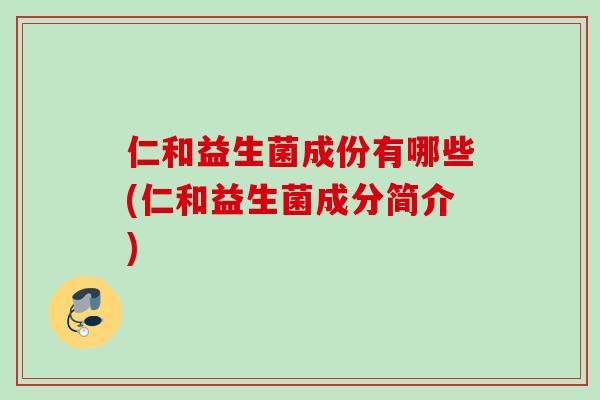 仁和益生菌成份有哪些(仁和益生菌成分简介) 仁和益生菌成份有哪些(仁和益生菌成分简介)