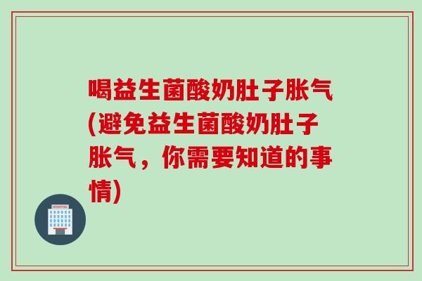 喝益生菌酸奶肚子(避免益生菌酸奶肚子,你需要知道的事情) 喝益生菌酸奶肚子(避免益生菌酸奶肚子,你需要知道的事情)