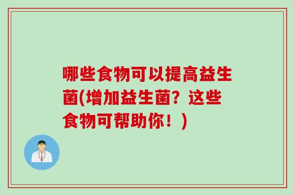 哪些食物可以提高益生菌(增加益生菌？这些食物可帮助你！)