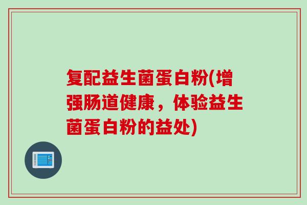 复配益生菌蛋白粉(增强肠道健康，体验益生菌蛋白粉的益处)