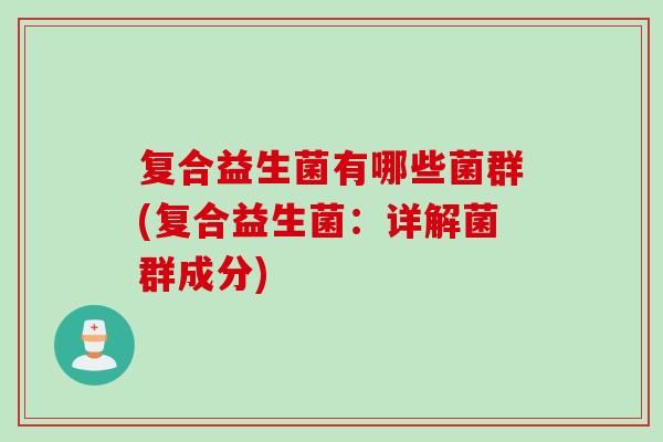 复合益生菌有哪些菌群(复合益生菌：详解菌群成分)