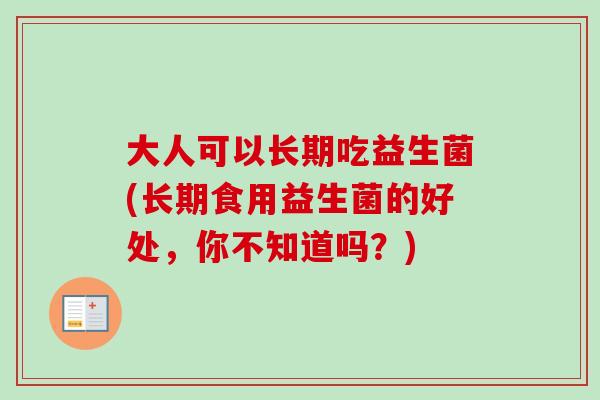 大人可以长期吃益生菌(长期食用益生菌的好处，你不知道吗？)