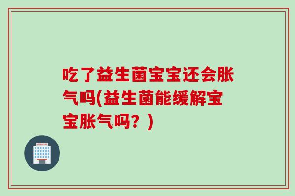 吃了益生菌宝宝还会吗(益生菌能缓解宝宝吗？)