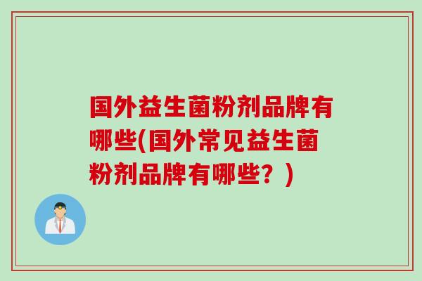 国外益生菌粉剂品牌有哪些(国外常见益生菌粉剂品牌有哪些?) 国外益生菌粉剂品牌有哪些(国外常见益生菌粉剂品牌有哪些?)
